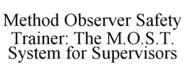 METHOD OBSERVER SAFETY TRAINER: THE M.O.S.T. SYSTEM FOR SUPERVISORS trademark