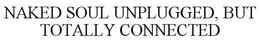 NAKED SOUL UNPLUGGED, BUT TOTALLY CONNECTED trademark