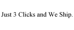 JUST 3 CLICKS AND WE SHIP. trademark