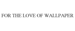 FOR THE LOVE OF WALLPAPER trademark