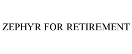 ZEPHYR FOR RETIREMENT trademark