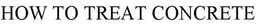 HOW TO TREAT CONCRETE trademark