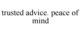 TRUSTED ADVICE. PEACE OF MIND trademark