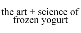 THE ART + SCIENCE OF FROZEN YOGURT trademark