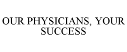 OUR PHYSICIANS, YOUR SUCCESS trademark