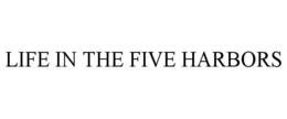 LIFE IN THE FIVE HARBORS trademark