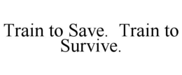 TRAIN TO SAVE. TRAIN TO SURVIVE. trademark