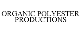 ORGANIC POLYESTER PRODUCTIONS trademark
