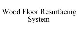 WOOD FLOOR RESURFACING SYSTEM trademark