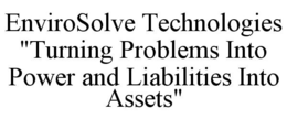 ENVIROSOLVE TECHNOLOGIES "TURNING PROBLEMS INTO POWER AND LIABILITIES INTO ASSETS" trademark