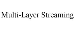 MULTI-LAYER STREAMING trademark