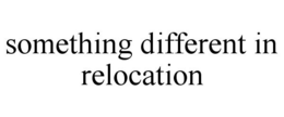SOMETHING DIFFERENT IN RELOCATION trademark