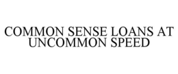 COMMON SENSE LOANS AT UNCOMMON SPEED trademark