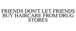FRIENDS DON'T LET FRIENDS BUY HAIRCARE FROM DRUG STORES trademark