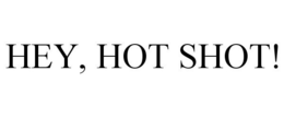 HEY, HOT SHOT! trademark