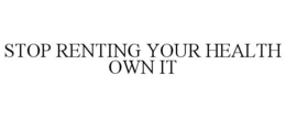STOP RENTING YOUR HEALTH OWN IT trademark