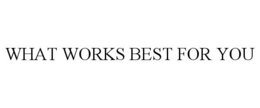 WHAT WORKS BEST FOR YOU trademark