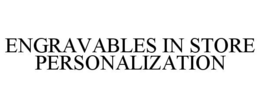 ENGRAVABLES IN STORE PERSONALIZATION trademark