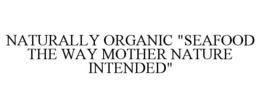 NATURALLY ORGANIC "SEAFOOD THE WAY MOTHER NATURE INTENDED" trademark