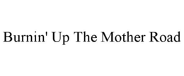 BURNIN' UP THE MOTHER ROAD trademark