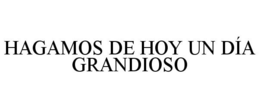 HAGAMOS DE HOY UN DÍA GRANDIOSO trademark