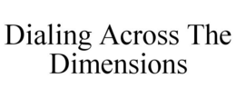 DIALING ACROSS THE DIMENSIONS trademark