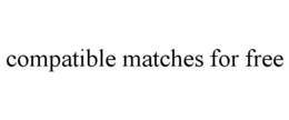 COMPATIBLE MATCHES FOR FREE trademark