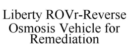 LIBERTY ROVR-REVERSE OSMOSIS VEHICLE FOR REMEDIATION trademark