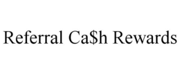 REFERRAL CA$H REWARDS trademark