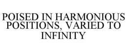 POISED IN HARMONIOUS POSITIONS, VARIED TO INFINITY trademark