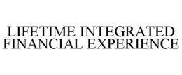 LIFETIME INTEGRATED FINANCIAL EXPERIENCE trademark