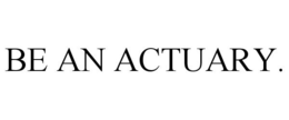 BE AN ACTUARY. trademark
