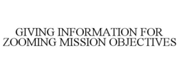 GIVING INFORMATION FOR ZOOMING MISSION OBJECTIVES trademark