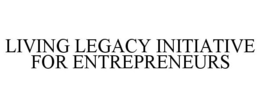 LIVING LEGACY INITIATIVE FOR ENTREPRENEURS trademark