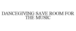 DANCEGIVING SAVE ROOM FOR THE MUSIC trademark