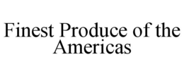FINEST PRODUCE OF THE AMERICAS trademark