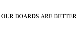 OUR BOARDS ARE BETTER trademark