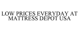 LOW PRICES EVERYDAY AT MATTRESS DEPOT USA trademark
