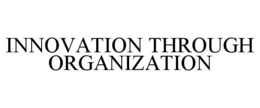 INNOVATION THROUGH ORGANIZATION trademark