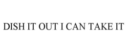 DISH IT OUT I CAN TAKE IT trademark
