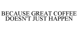 BECAUSE GREAT COFFEE DOESN'T JUST HAPPEN trademark