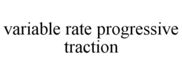 VARIABLE RATE PROGRESSIVE TRACTION trademark