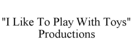 "I LIKE TO PLAY WITH TOYS" PRODUCTIONS trademark