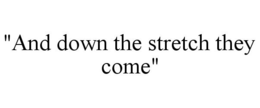 "AND DOWN THE STRETCH THEY COME" trademark