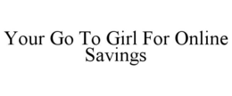 YOUR GO TO GIRL FOR ONLINE SAVINGS trademark