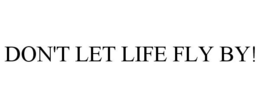 DON'T LET LIFE FLY BY! trademark