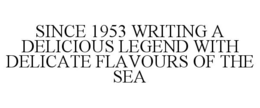 SINCE 1953 WRITING A DELICIOUS LEGEND WITH DELICATE FLAVOURS OF THE SEA trademark