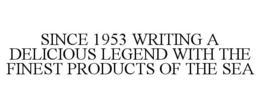 SINCE 1953 WRITING A DELICIOUS LEGEND WITH THE FINEST PRODUCTS OF THE SEA trademark