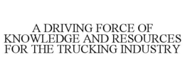 A DRIVING FORCE OF KNOWLEDGE AND RESOURCES FOR THE TRUCKING INDUSTRY trademark