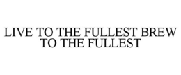 LIVE TO THE FULLEST BREW TO THE FULLEST trademark